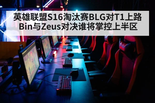 英雄联盟S16淘汰赛BLG对T1上路Bin与Zeus对决谁将掌控上半区