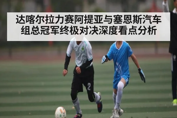 达喀尔拉力赛阿提亚与塞恩斯汽车组总冠军终极对决深度看点分析