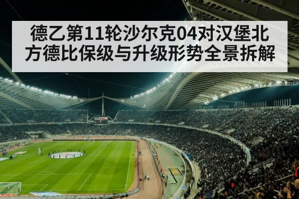 德乙第11轮沙尔克04对汉堡北方德比保级与升级形势全景拆解