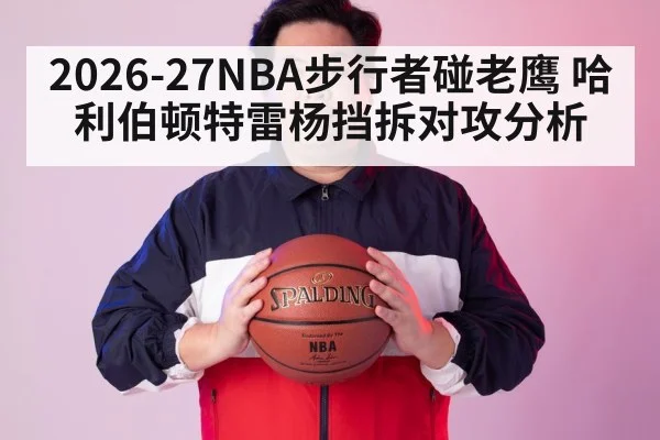 2026-27NBA步行者碰老鹰 哈利伯顿特雷杨挡拆对攻分析
